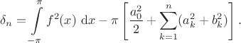 $$
\delta_n = \int \limits_{-\pi}^\pi f^2(x) \ \mathrm dx - \pi \left[\dfrac{a^2_0}{2} + \sum \limits_{k = 1}^n (a^2_k + b^2_k)\right].
$$