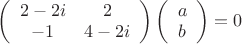 $
\left( \begin{array}{cc} 2-2i & 2 \\
-1 & 4-2i\end{array} \right)\left( \begin{array}{cc} a \\
b\end{array} \right)=0$