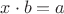 $x \cdot b = a$