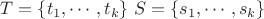 $T = \{t_1, \cdots, t_k\}~S = \{s_1, \cdots, s_k\}$