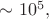 $\sim 10^5,$