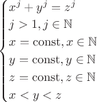 $ \begin {cases}
x^j + y^j = z^j \\
j>1, j \in \mathbb {N} \\
x=\operatorname{const}, x \in \mathbb {N} \\
y=\operatorname{const}, y \in \mathbb {N} \\
z=\operatorname{const}, z \in \mathbb {N} \\
x<y<z
\end {cases}$