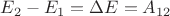 $E_2 - E_1 = \Delta E = A_{12}$