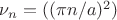 $\nu_n=((\pi n/a)^2)$