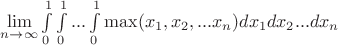$\lim\limits_{n \to \infty}\int\limits_{0}^{1}\int\limits_{0}^{1}...\int\limits_{0}^{1}\max(x_1,x_2,...x_n)dx_1dx_2...dx_n$