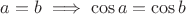 $a=b \implies \cos a = \cos b$