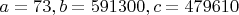 $a=73, b=591300, c=479610$
