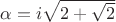 $\alpha=i\sqrt{2+\sqrt2}$