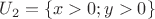 $U_2=\{x > 0; y > 0 \}$
