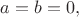 $a=b=0,$