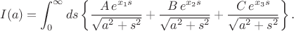 $$I(a) = \int_0^{\infty} ds \left\lbrace \frac{A \, e^{x_1 s}}{\sqrt{a^2 + s^2}} + \frac{B \, e^{x_2 s}}{\sqrt{a^2 + s^2}} + \frac{C \, e^{x_3 s}}{\sqrt{a^2 + s^2}}  \right\rbrace.$$