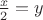 $\frac{x}{2} =y$