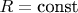 $R=\text{const}$