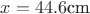 $x=44.6 \text{cm}$