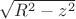 $\sqrt{R^{2} - z^{2}$