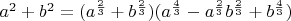 $a^2+b^2=(a^\frac{2}{3}+b^\frac{2}{3})(a^\frac{4}{3}-a^\frac{2}{3}b^\frac{2}{3}+b^\frac{4}{3})$