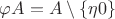 $\varphi A=A\setminus\{\eta0\}$