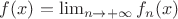 $f(x) = \lim_{n \to +\infty} f_n(x)$