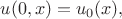 $$u(0,x) = {u_0}(x),$$