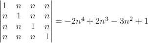 $\begin{vmatrix} 1 & n & n&n \\ n & 1 & n &n\\ n & n& 1&n \\ n & n& n&1\end{vmatrix} =-2n^4+2n^3-3n^2+1$