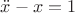 $\ddot{x}-x=1$