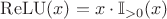 $\operatorname{ReLU}(x) = x \cdot \mathbb{I}_{>0}(x)$