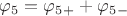 $\varphi_5 = \varphi_5_+ + \varphi_5_-$