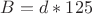 $B=d*125$