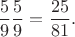 $$\frac{5}{9}\frac{5}{9} = \frac{25}{81}.$$