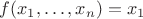 $f(x_1,\ldots,x_n)=x_1$ $f(x_1,\ldots,x_n)=x_1$