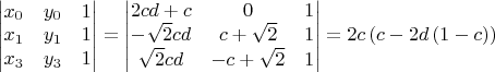 $\begin{vmatrix}x_{0} & y_{0} & 1\\x_{1} & y_{1} & 1\\x_{3} & y_{3} & 1\end{vmatrix} = \begin{vmatrix}2 c d + c & 0 & 1\\- \sqrt{2} c d & c + \sqrt{2} & 1\\\sqrt{2} c d & - c + \sqrt{2} & 1\end{vmatrix} = 2 c \left(c - 2d \left(1 - c\right)\right)$