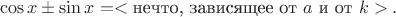 $$\cos x\pm\sin x=<\text{нечто, зависящее от }a \text{ и от }k}>.$$