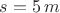 $s=5\,m$