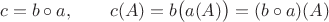 $$c=b\circ a,\qquad c(A)=b\bigl(a(A)\bigr)=(b\circ a)(A)$$