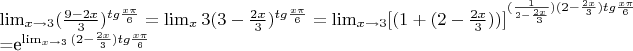 \lim_{x\to 3}({\frac {9-2x} {3}})^{tg{\frac {x\pi} {6}}}=\lim_{x\right 3}( {3-\frac {2x} {3}})^{tg{\frac {x\pi} {6}}}=
\lim_{x\to 3}[( {1+(2-\frac {2x} {3}}))]^{(\frac {1} {2-\frac {2x} {3}})(2-\frac {2x} {3}){tg{\frac {x\pi} {6}}}} 

=e^\lim_{x\to 3}{(2-\frac {2x} {3}){tg{\frac {x\pi} {6}