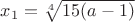 $x_1=\sqrt[4]{15(a-1)}$
