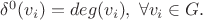 $\delta^0(v_i) = deg(v_i), \; \forall v_i \in G.$