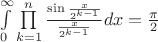 $\int\limits_0^{\infty}\prod\limits_{k=1}^n\frac{\sin\frac{x}{2^{k-1}}}{\frac{x}{2^{k-1}}}dx=\frac{\pi}{2}$
