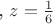 , $z=\frac {1} {6}$ , $z=\frac {1} {6}$