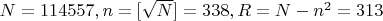 $ N=114557, n=[\sqrt{N}]=338, R=N-n^2=313$