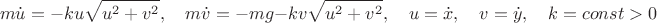 $$m\dot u=-ku\sqrt{u^2+v^2},\quad m\dot v=-mg-kv\sqrt{u^2+v^2},\quad u=\dot x,\quad v=\dot y,\quad k=const>0$$