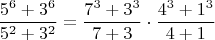 $$\frac{5^6+3^6}{5^2+3^2}= \frac{7^3+3^3}{7+3}\cdot \frac{4^3+1^3}{4+1}$$