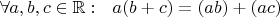 $\forall a,b,c\in\mathbb R:\ \ a(b+c)=(ab)+(ac)$