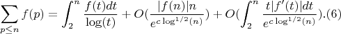 $$\sum_{p \leq n}{f(p)}=\int_2^n {\frac {f(t)dt}{\log(t)}}+O(\frac {|f(n)|n}{e^{c\log^{1/2}(n)}})+O(\int_2^n{\frac {t|f'(t)|dt}{e^{c\log^{1/2}(n)}}}).(6)$$