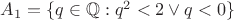 $A_1=\{q\in\mathbb{Q}:q^2<2 \lor q < 0\}$