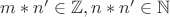 $m*n' \in \mathbb{Z}, n*n' \in \mathbb{N}$