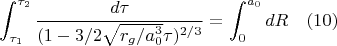 $$\int_{\tau_1}^{\tau_2}\frac{d\tau}{(1-3/2\sqrt{r_g/a_0^3}{\tau})^{2/3}}=\int_{0}^{a_0}dR\quad(10)$$