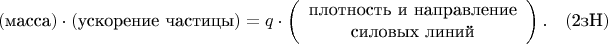 $$(\text{масса})\cdot(\text{ускорение частицы})=q\cdot\left(\begin{array}{c}\text{плотность и направление}\\\text{силовых линий}\end{array}\right).\quad(\text{2зН})$$