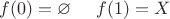 $f(0)=\varnothing\;\;\;\;\;f(1)=X$