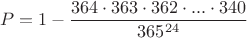 $$P=1-\dfrac{364\cdot 363\cdot362\cdot ...\cdot 340}{365^{24}}$$
